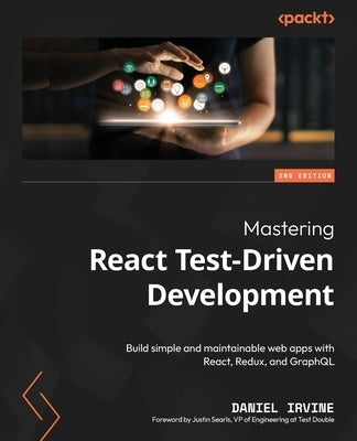 Mastering React Test-Driven Development - Second Edition: Build simple and maintainable web apps with React, Redux, and GraphQL by Irvine, Daniel