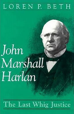 John Marshall Harlan: The Last Whig Justice by Beth, Loren P.