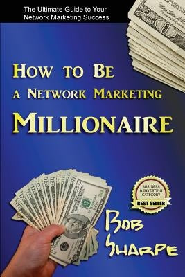 How to Be a Network Marketing Millionaire by Sharpe, Bob