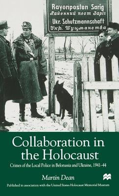 Collaboration in the Holocaust: Crimes of the Local Police in Belorussia and Ukraine, 1941-44 by Dean, M.