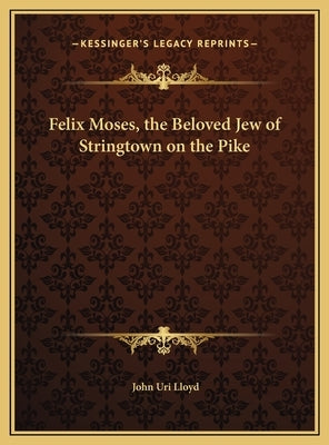 Felix Moses, the Beloved Jew of Stringtown on the Pike by Lloyd, John Uri