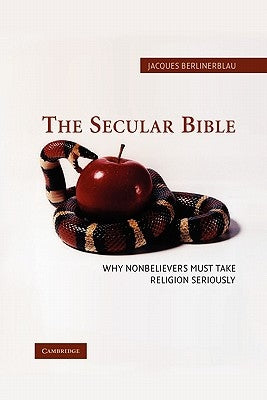 The Secular Bible: Why Nonbelievers Must Take Religion Seriously by Berlinerblau, Jacques