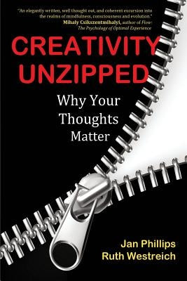 Creativity Unzipped: Why Your Thoughts Matter by Phillips, Jan