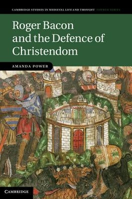 Roger Bacon and the Defence of Christendom by Power, Amanda