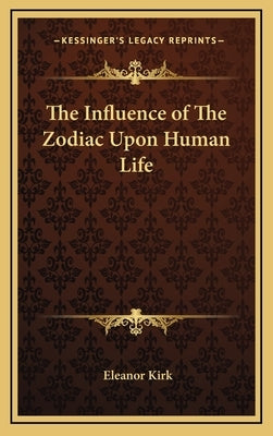 The Influence of the Zodiac Upon Human Life by Kirk, Eleanor