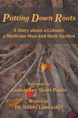 Putting Down Roots: A Story about a Colonel, a Medicine Man and their Garden by Lancaster, Bobbi D.