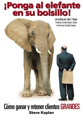 ¡Ponga Al Elefante En Su Bolsillo!: Cómo Ganar Y Retener Clientes Grandes by Kaplan, Steve