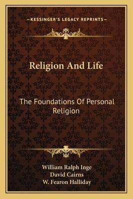 Religion and Life: The Foundations of Personal Religion by Inge, William Ralph