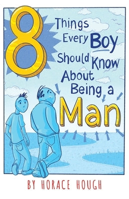 8 Things Every Boy Should Know About Being A Man by Hough, Horace