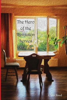 The Hero of the Revolution Serves Us Tea by Reed, Clela