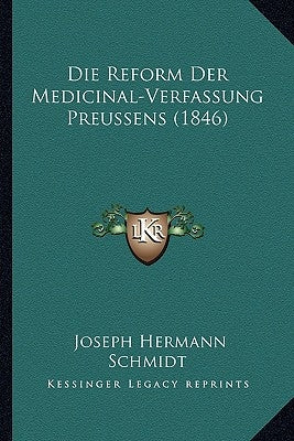 Die Reform Der Medicinal-Verfassung Preussens (1846) by Schmidt, Joseph Hermann