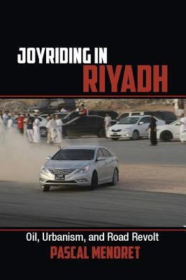 Joyriding in Riyadh: Oil, Urbanism, and Road Revolt by Menoret, Pascal