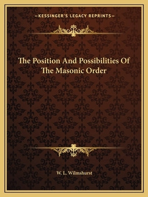 The Position and Possibilities of the Masonic Order by Wilmshurst, W. L.