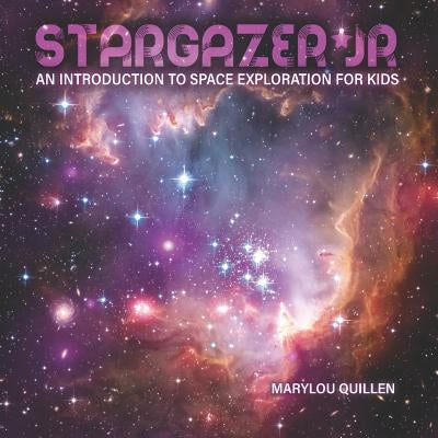 Stargazer Jr: An Introduction to Space Exploration for Kids by Quillen, Marylou