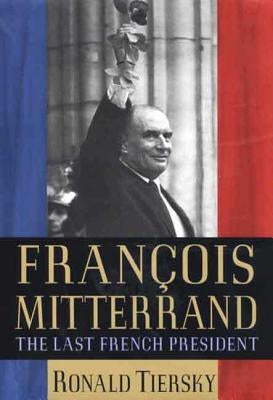 François Mitterrand: The Last French President by Tiersky, Ronald