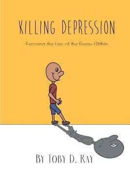 Killing Depression: Exposing the lies of the enemy within by Ray, Toby D.