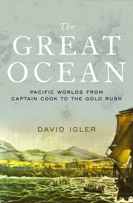 Great Ocean: Pacific Worlds from Captain Cook to the Gold Rush by Igler, David