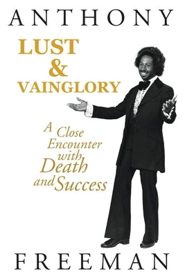 Lust & Vainglory: A Close Encounter with Death and Success by Freeman, Anthony