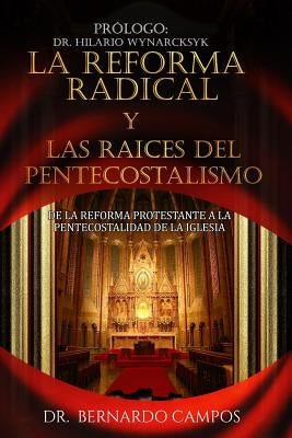 La reforma radical y las raices del pentecostalismo: De la reforma protestante a la pentecostalidad de la iglesia by Campos, Bernardo