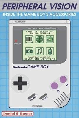 Peripheral Vision: Inside the Game Boy's Accessories & Add-ons by Baxter, Stuart Calvin