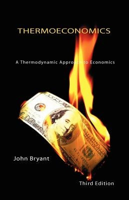 Thermoeconomics - A Thermodynamic Approach to Economics Third Edition by Bryant, John