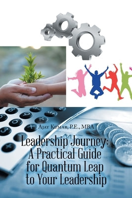 Leadership Journey: a Practical Guide for Quantum Leap to Your Leadership by Kumar P. E. Mba, Ajay