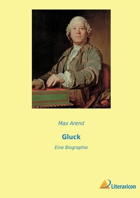 Gluck: Eine Biographie by Arend, Max