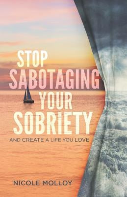 Stop Sabotaging Your Sobriety: And Create a Life You Love by Molloy, Nicole