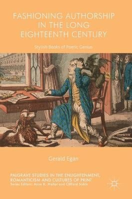 Fashioning Authorship in the Long Eighteenth Century: Stylish Books of Poetic Genius by Egan, Gerald