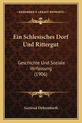 Ein Schlesisches Dorf Und Rittergut: Geschichte Und Soziale Verfassung (1906) by Dyhrenfurth, Gertrud