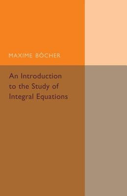 An Introduction to the Study of Integral Equations by Bocher, Maxime