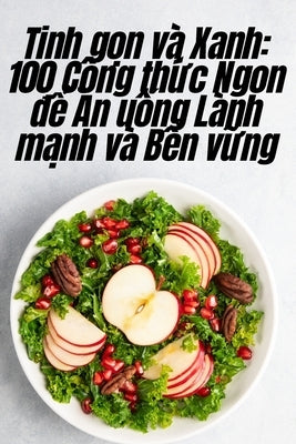 Tinh gọn và Xanh: 100 Công thức Ngon để Ăn uống Lành mạnh và Bền vững by Miên Quế