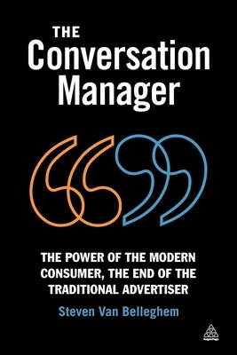 The Conversation Manager: The Power of the Modern Consumer, the End of the Traditional Advertiser by Belleghem, Steven Van