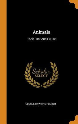 Animals: Their Past And Future by Pember, George Hawkins