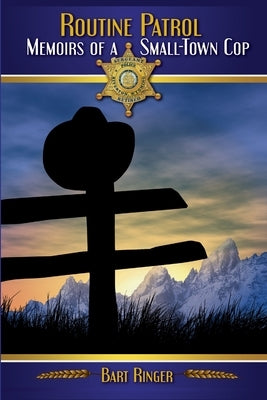 Routine Patrol: Memoirs of A Small-Town Cop by Ringer, Bart