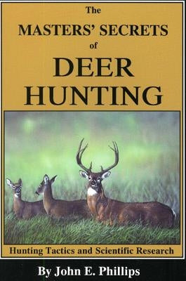 The Masters' Secrets of Deer Hunting: Hunting Tactics and Scientific Research Book 1 by Phillips, John E.