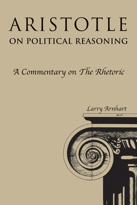 Aristotle on Political Reasoning: A Commentary on the Rhetoric by Arnhart, Larry