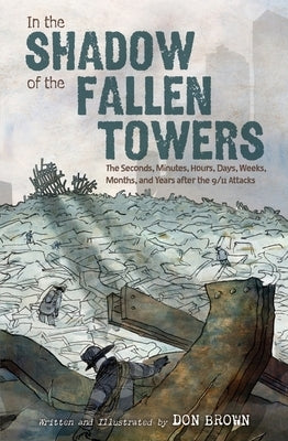 In the Shadow of the Fallen Towers: The Seconds, Minutes, Hours, Days, Weeks, Months, and Years After the 9/11 Attacks by Brown, Don