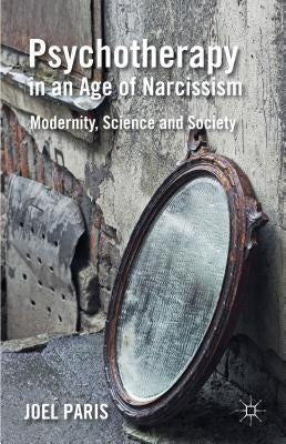 Psychotherapy in an Age of Narcissism: Modernity, Science, and Society by Paris, J.