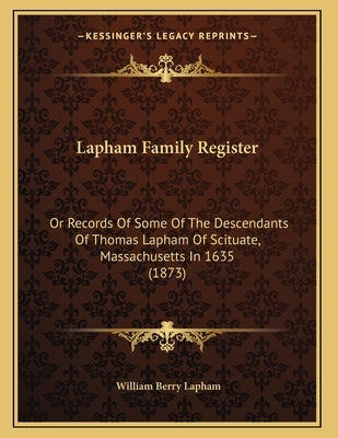 Lapham Family Register: Or Records Of Some Of The Descendants Of Thomas Lapham Of Scituate, Massachusetts In 1635 (1873) by Lapham, William Berry