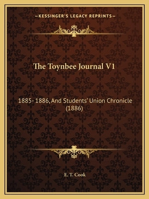 The Toynbee Journal V1: 1885- 1886, And Students' Union Chronicle (1886) by Cook, E. T.