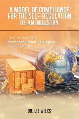 A Model of Compliance for the Self-Regulation of an Industry: The Case of a New International Food-Packaging Hygiene Model by Wilks, Liz