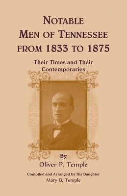 Notable Men of Tennessee for 1833 to 1875: Their Times and Their Contemporaries by Temple, Oliver P.