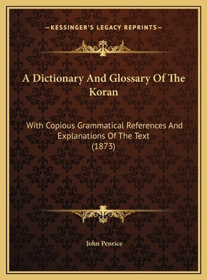 A Dictionary And Glossary Of The Koran: With Copious Grammatical References And Explanations Of The Text (1873) by Penrice, John