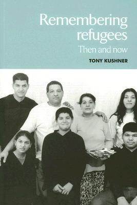 Remembering Refugees: Then and Now by Kushner, Tony