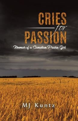 Cries for Passion: Memoir of a Canadian Prairie Girl by Kuntz, Mj