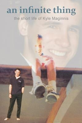 An Infinite Thing: The Short Life of Kyle Maginnis by Maginnis, Joan