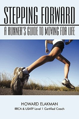 Stepping Forward: A Runner's Guide to Moving for Life by Elakman, Howard