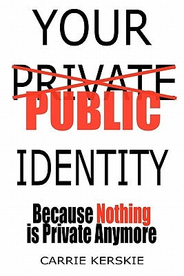 Your Public Identity: Because Nothing is Private Anymore by Kerskie, Carrie