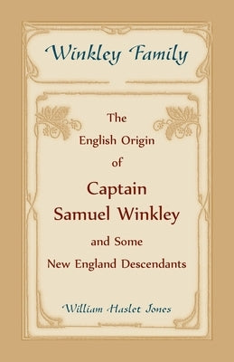 Winkley Family: The English Origin of Captain Samuel Winkley & Some New England Descendants by Jones, William Haslet